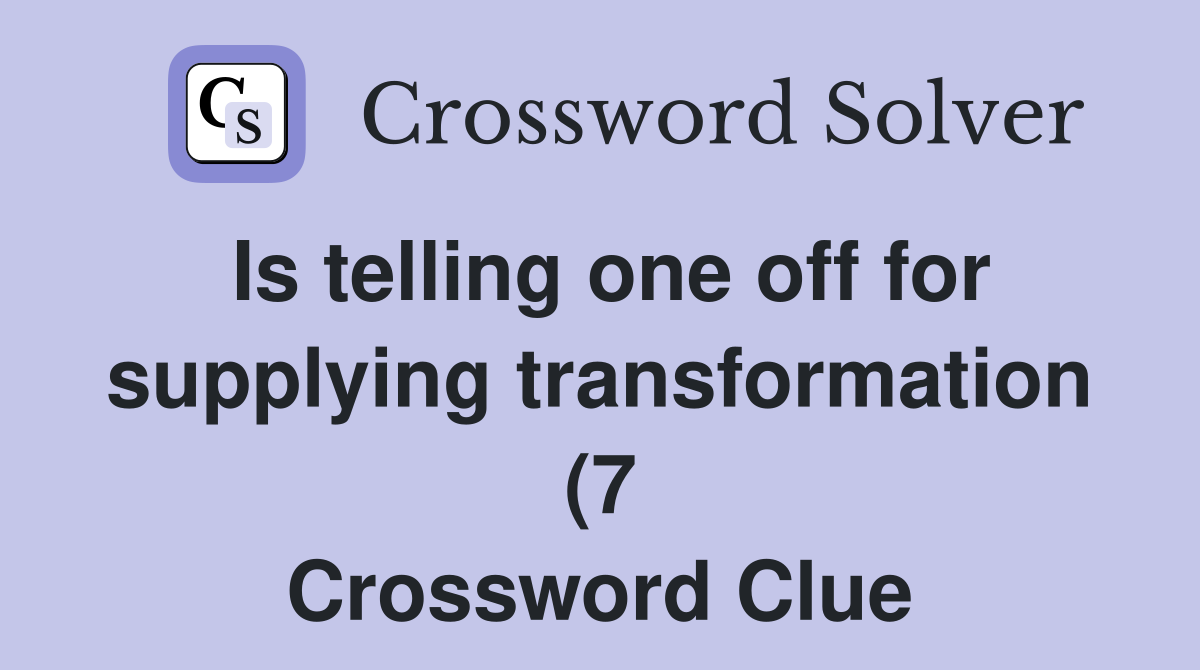 Is telling one off for supplying transformation (7) Crossword Clue Is telling one off for supplying transformation (7) Crossword Clue