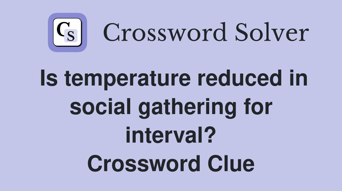 Is temperature reduced in social gathering for interval? Crossword Clue