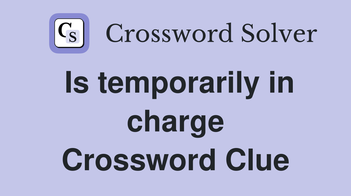 Is temporarily in charge Crossword Clue