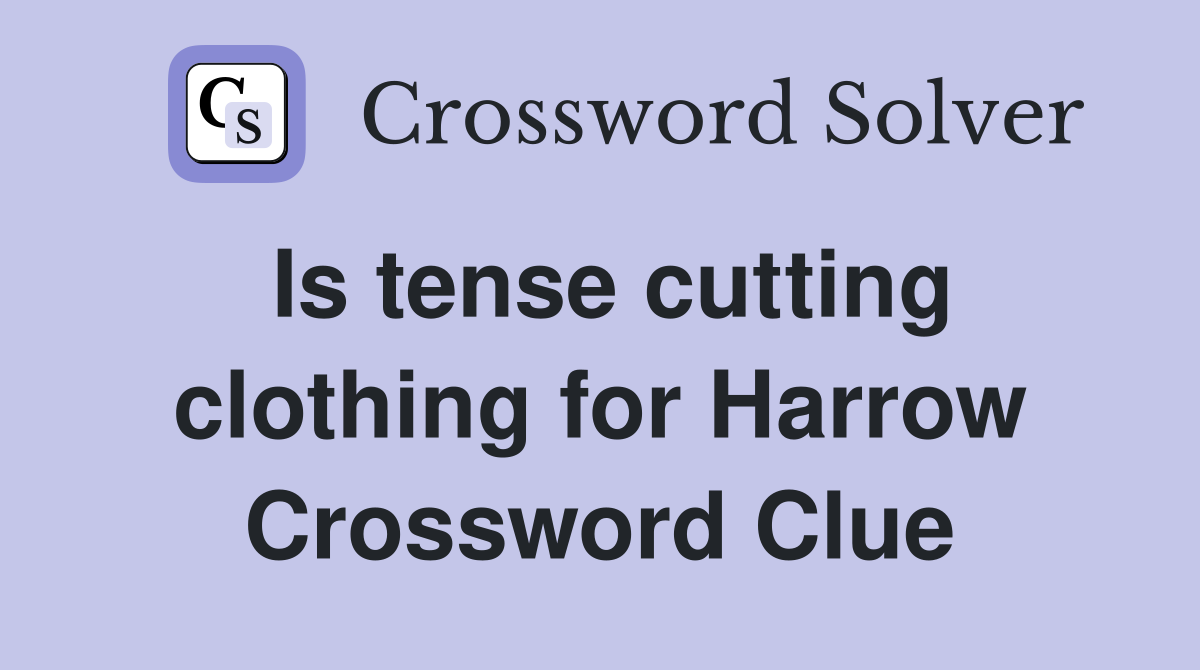 Is tense cutting clothing for Harrow Crossword Clue