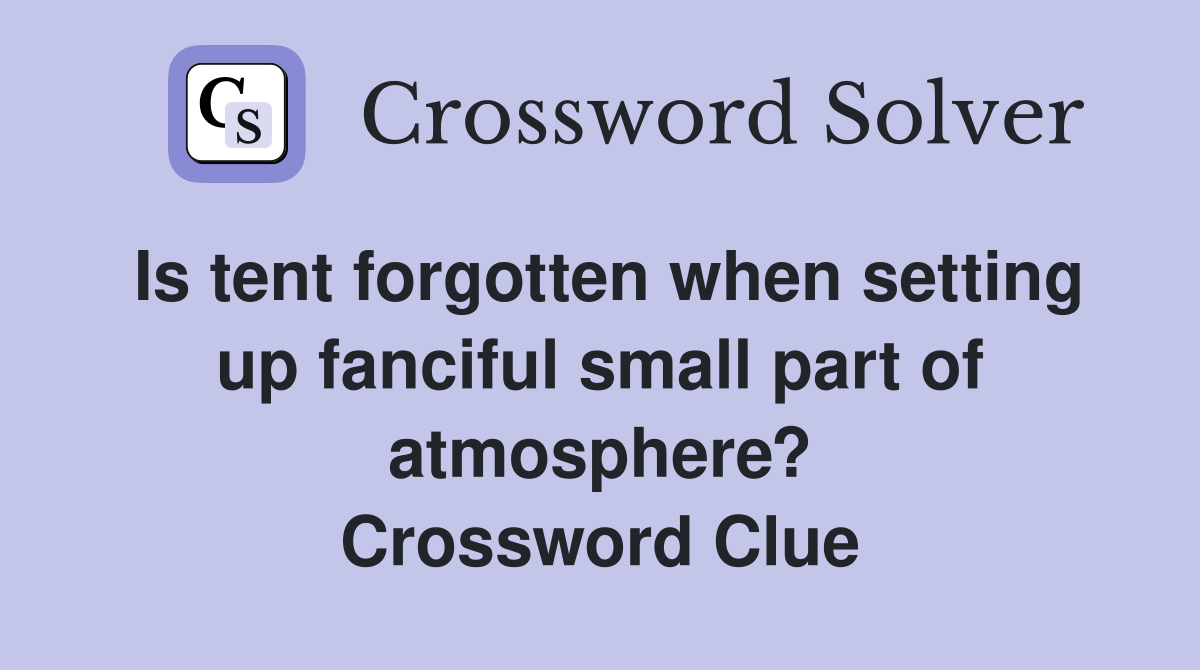 Is tent forgotten when setting up fanciful small part of atmosphere? Crossword Clue