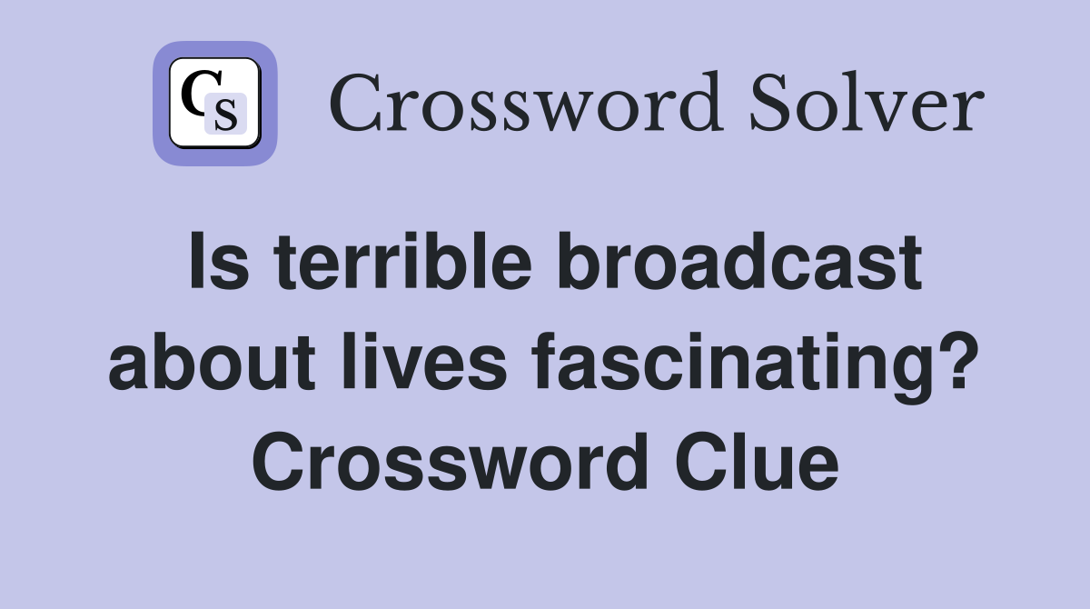 Is terrible broadcast about lives fascinating? Crossword Clue