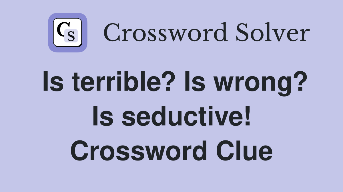 Is terrible? Is wrong? Is seductive! Crossword Clue