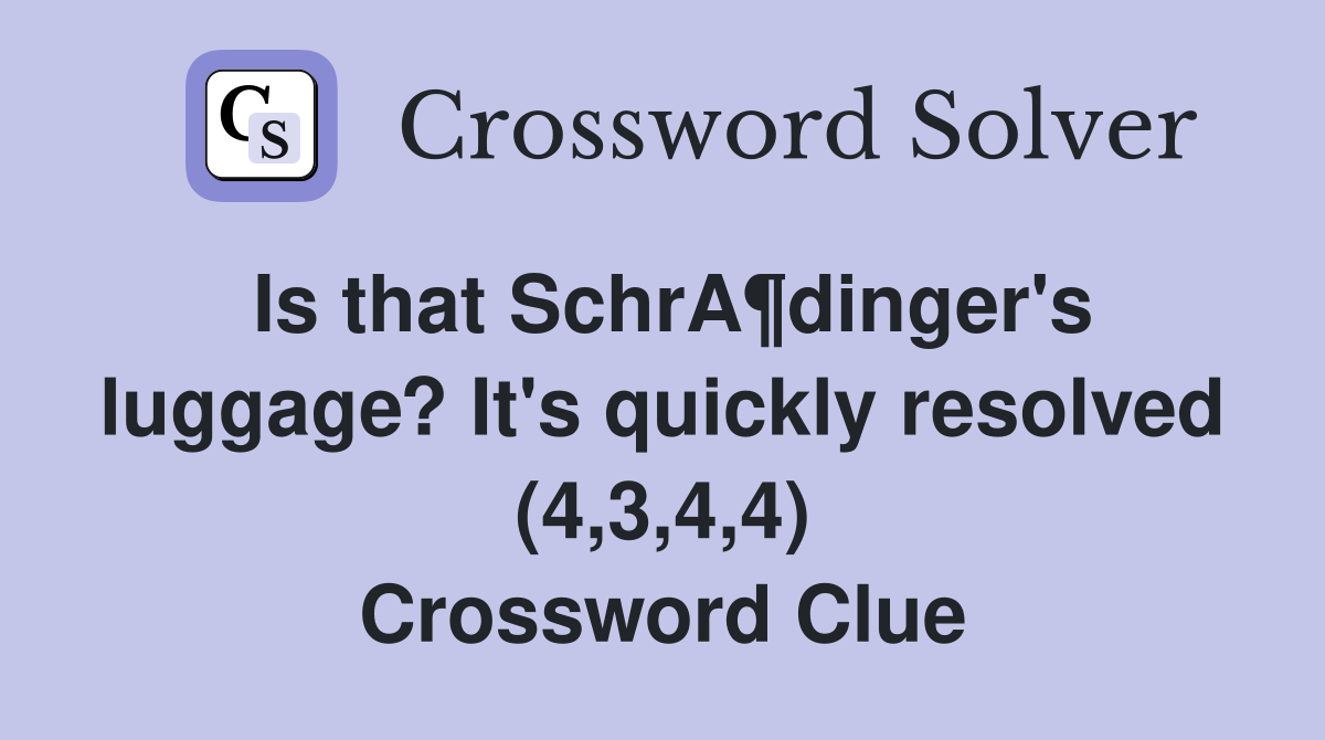 Is that SchrA¶dinger's luggage? It's quickly resolved (4,3,4,4) Crossword Clue