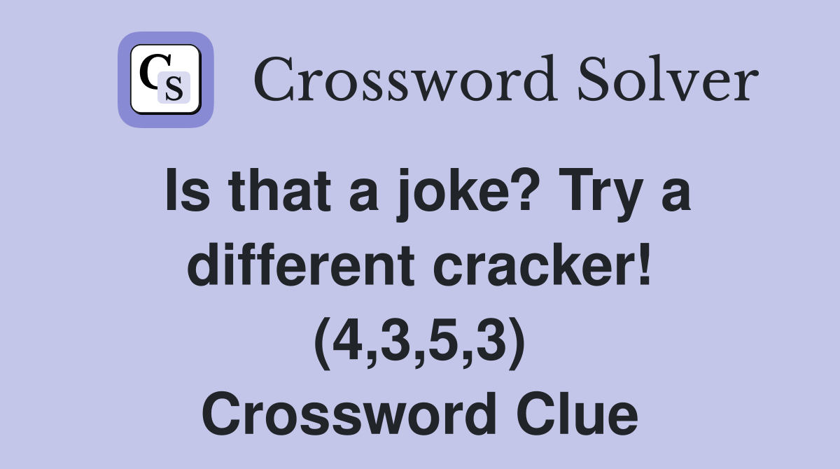 Is that a joke? Try a different cracker! (4,3,5,3) Crossword Clue