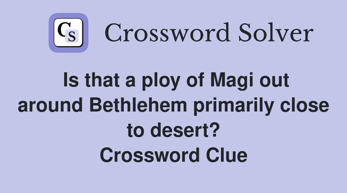 Is that a ploy of Magi out around Bethlehem primarily close to desert? Crossword Clue
