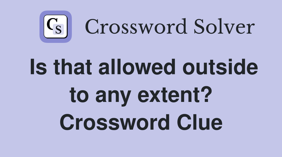 Is that allowed outside to any extent? Crossword Clue
