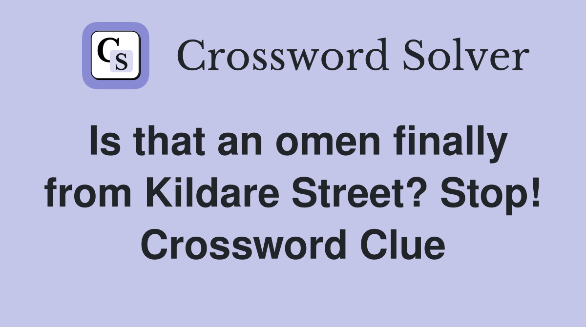 Is that an omen finally from Kildare Street? Stop! Crossword Clue