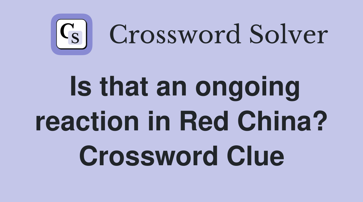 Is that an ongoing reaction in Red China? Crossword Clue