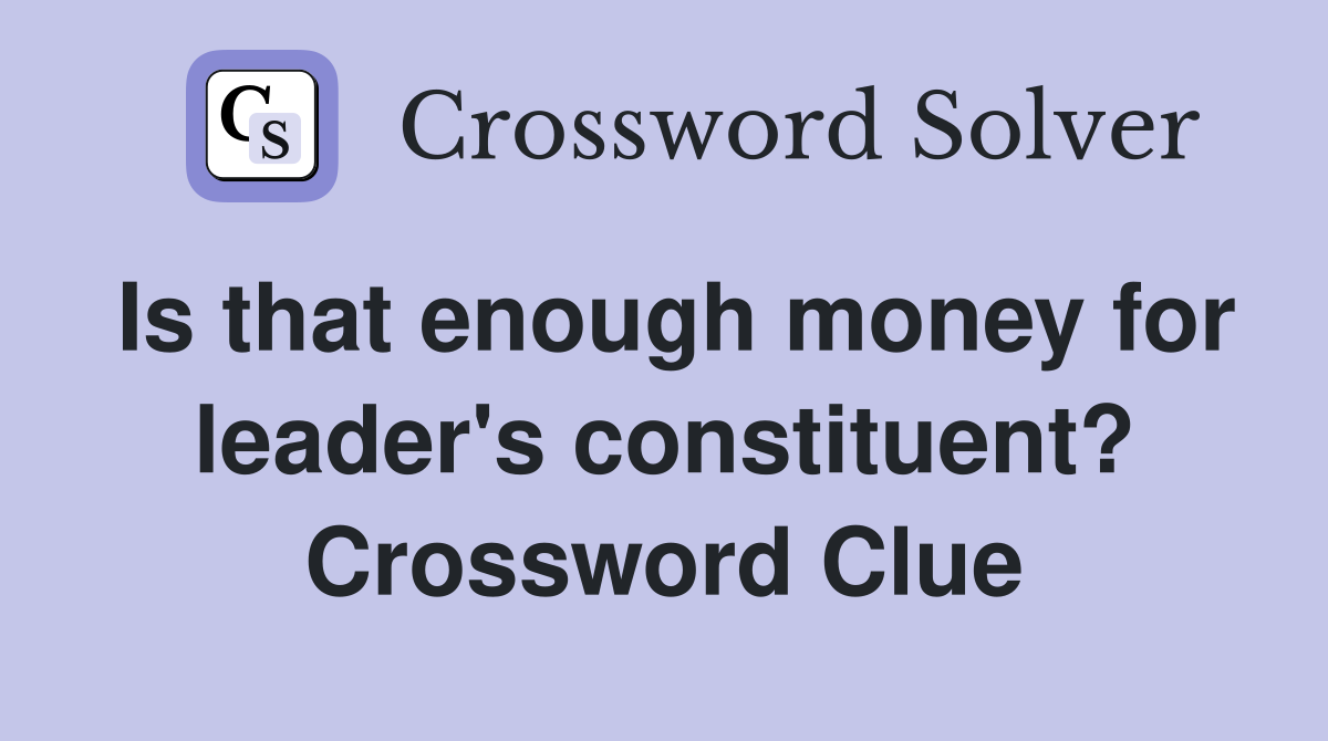 Is that enough money for leader's constituent? Crossword Clue