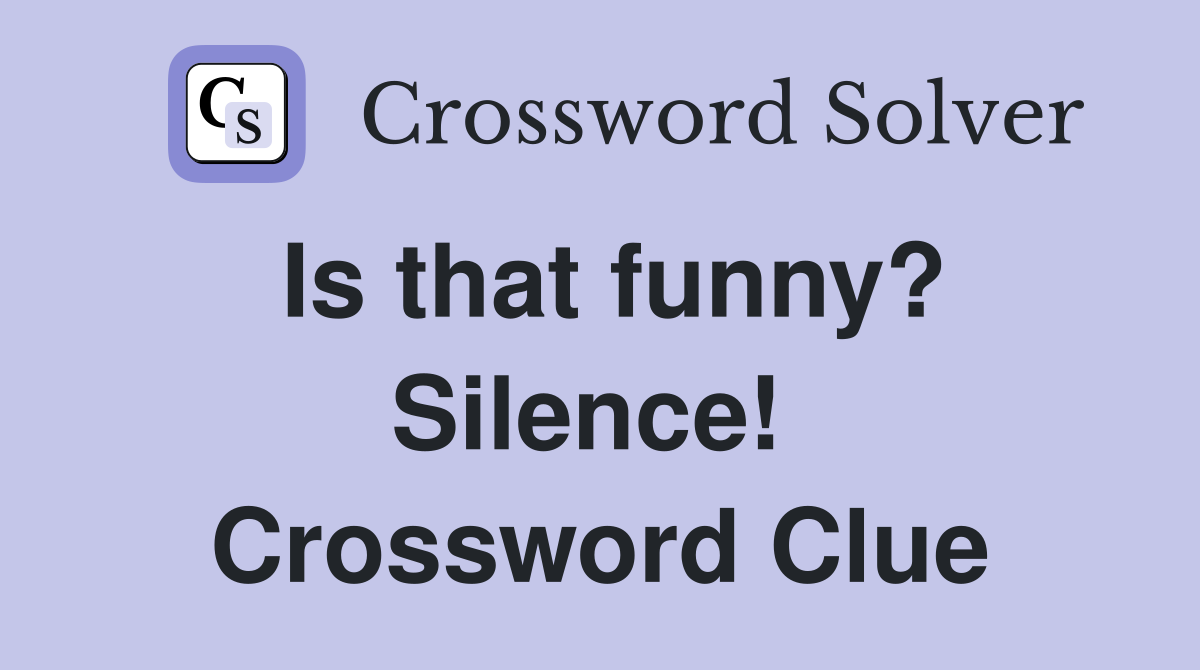 Is that funny? Silence!  Crossword Clue