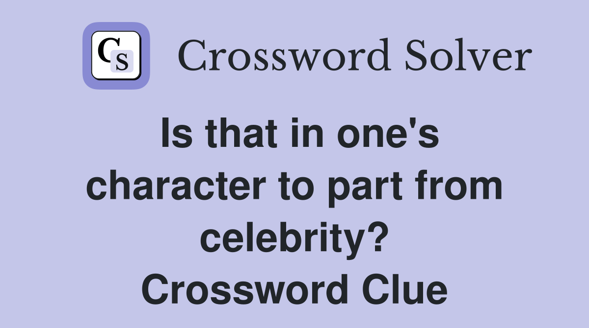 Is that in one's character to part from celebrity? Crossword Clue