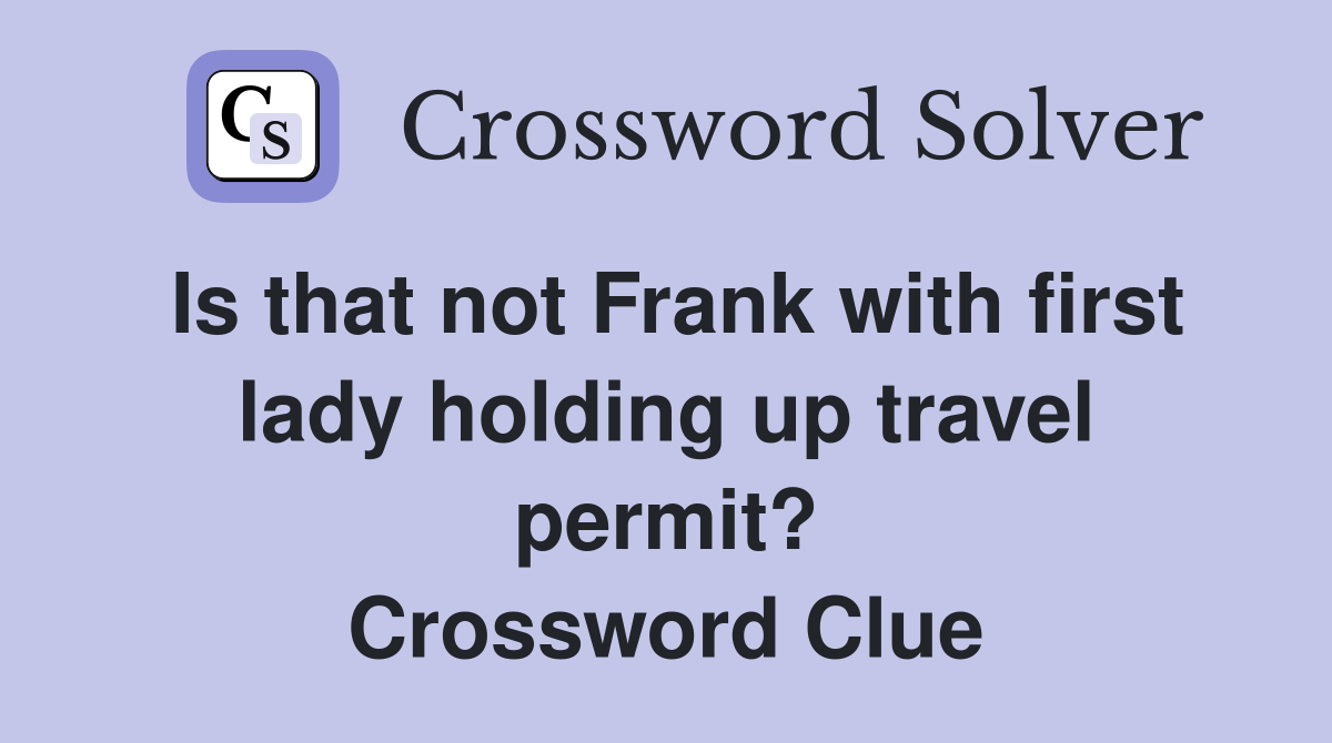 Is that not Frank with first lady holding up travel permit? Crossword Clue