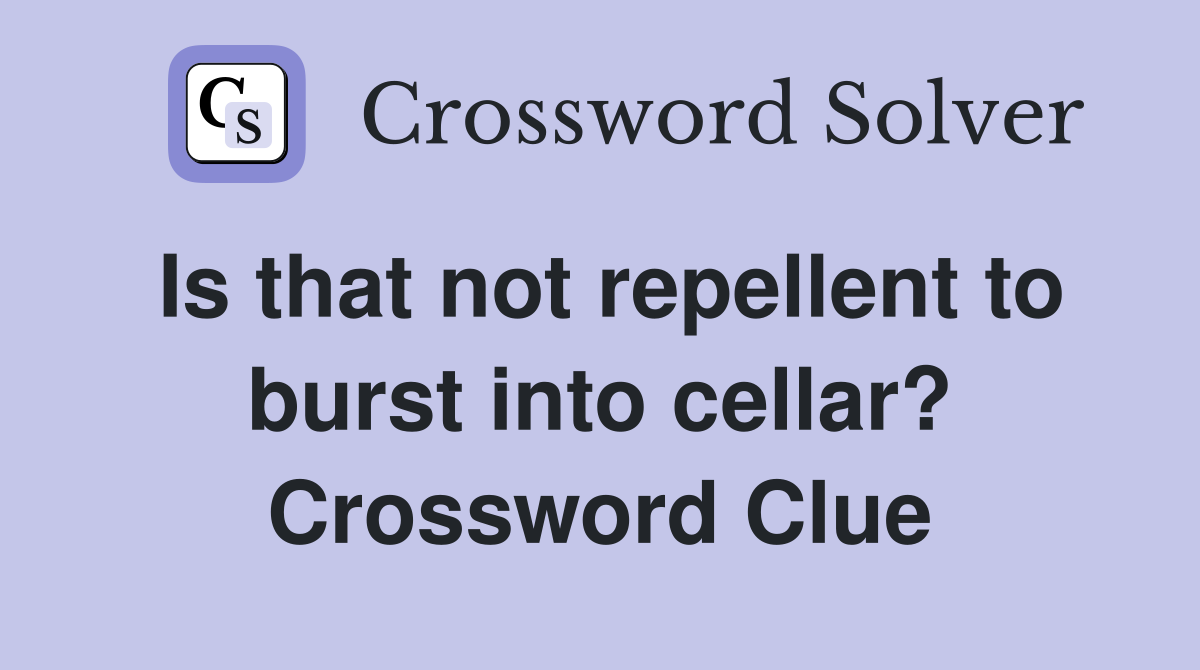 Is that not repellent to burst into cellar? Crossword Clue