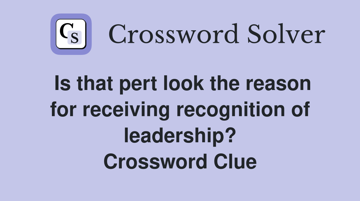 Is that pert look the reason for receiving recognition of leadership? Crossword Clue