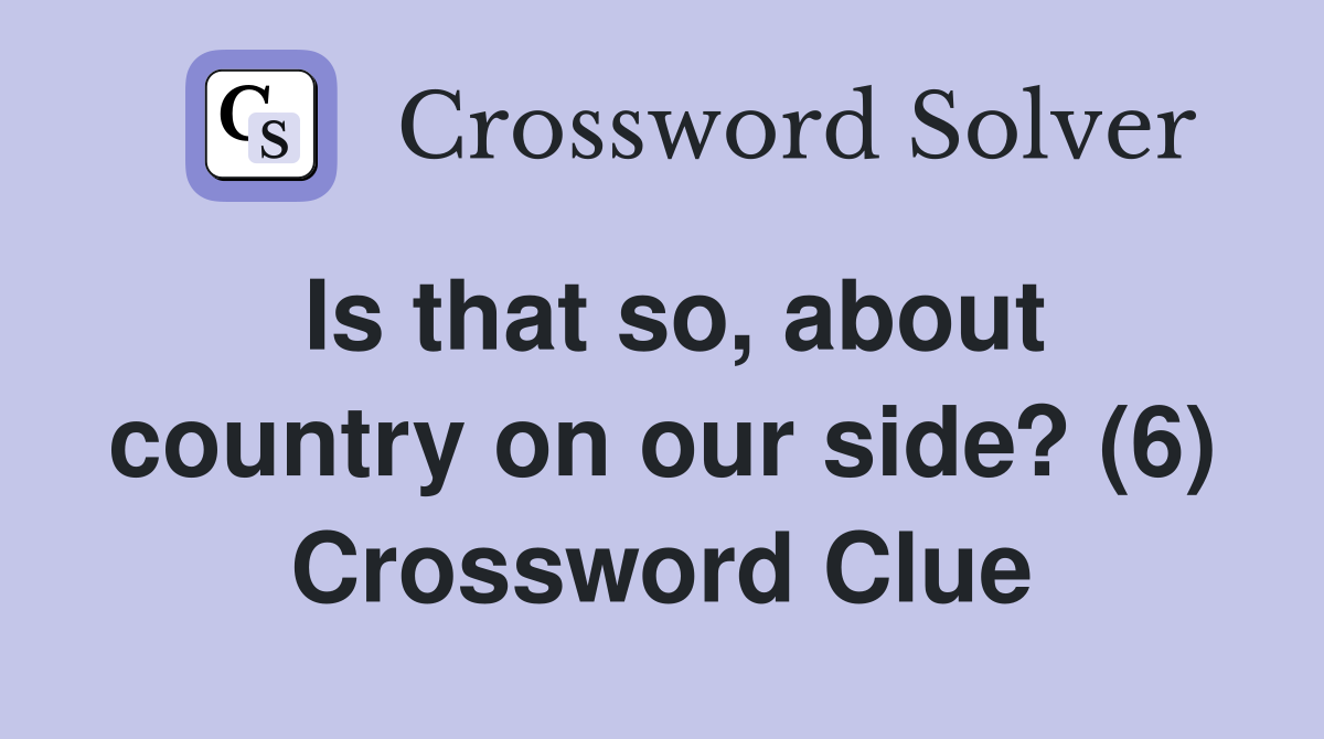 Is that so, about country on our side? (6) Crossword Clue