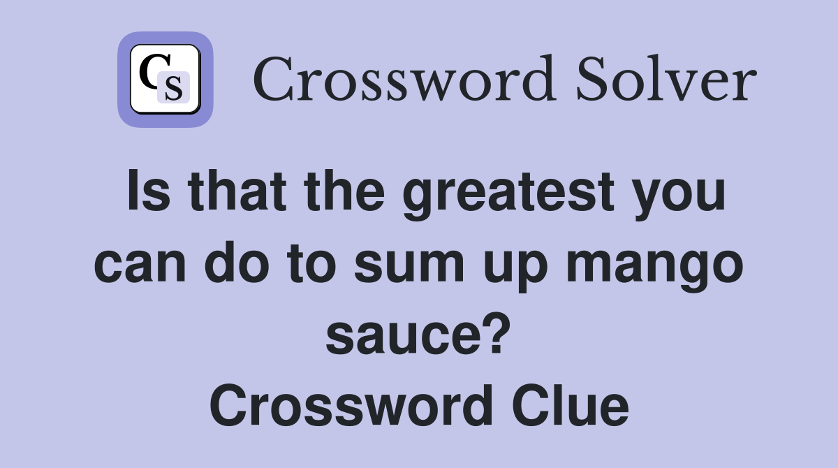 Is that the greatest you can do to sum up mango sauce? Crossword Clue