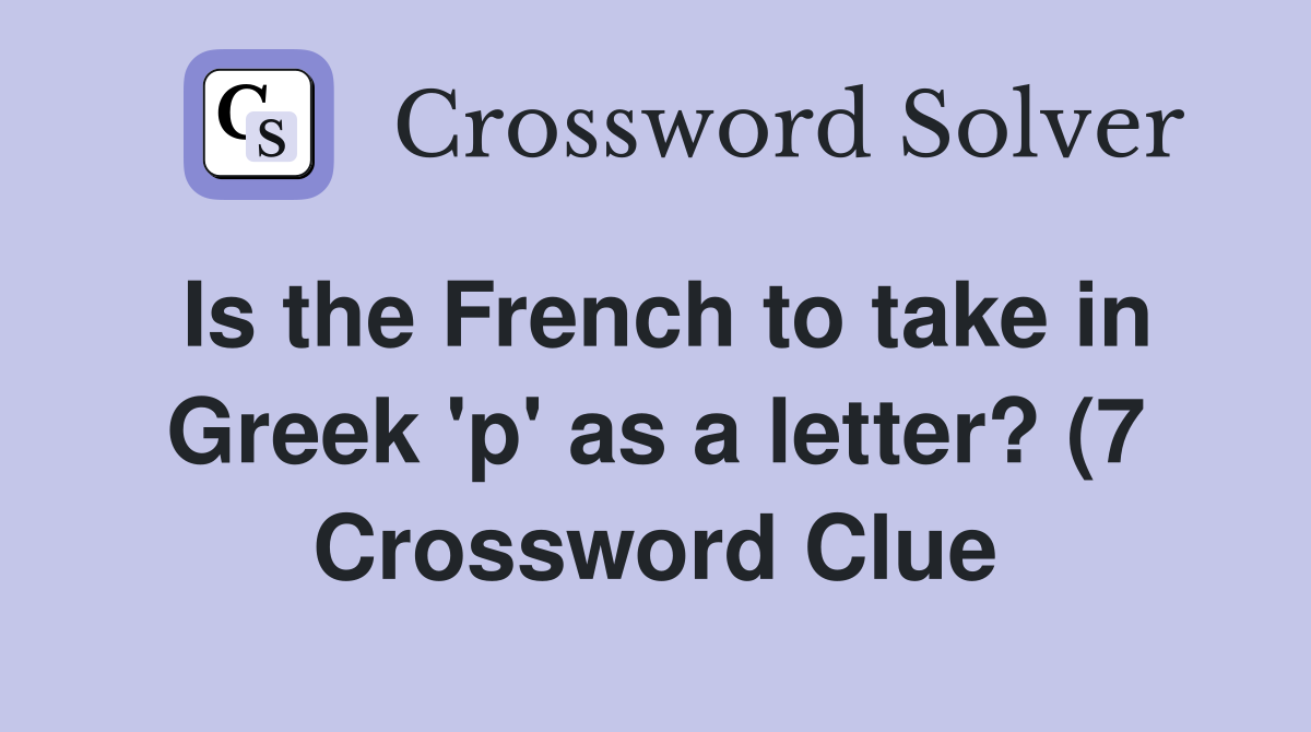 Is the French to take in Greek #39 p #39 as a letter? (7) Crossword Clue Is the French to take in Greek #39 p #39 as a letter? (7) Crossword Clue