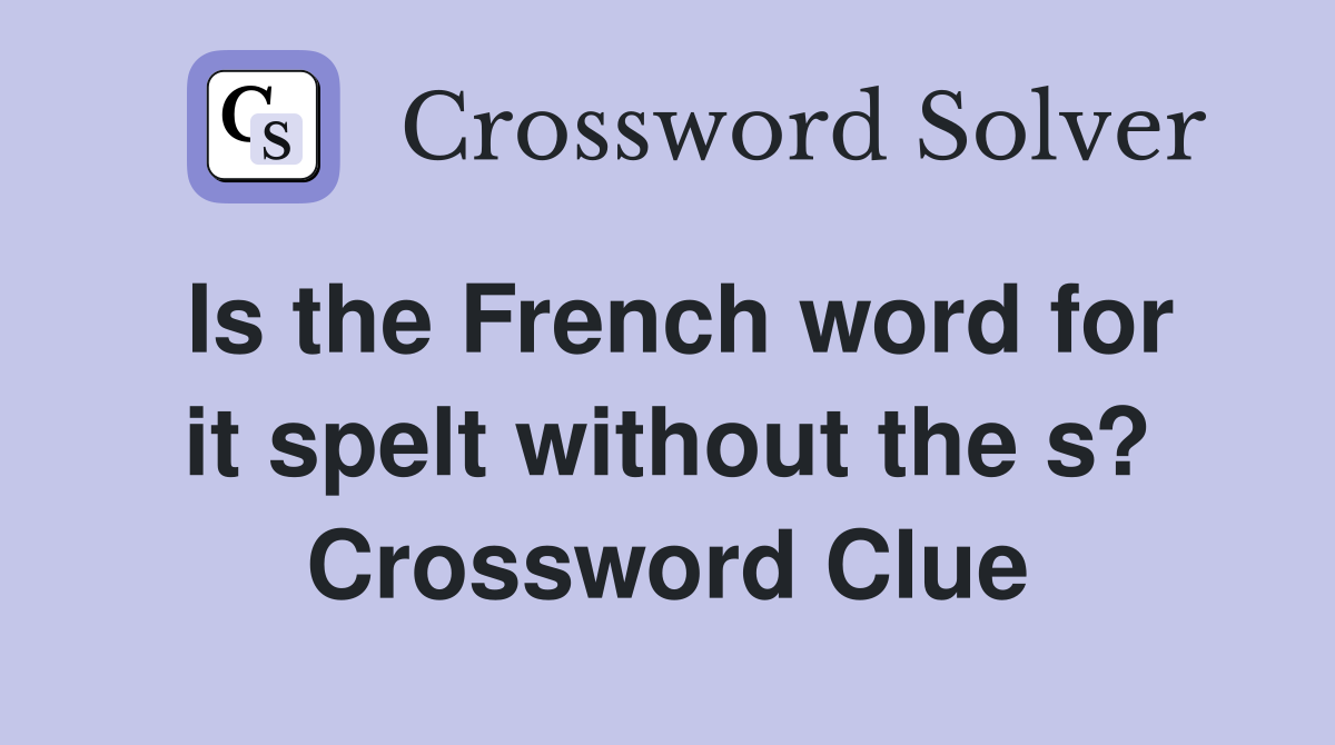 Is the French word for it spelt without the s? Crossword Clue