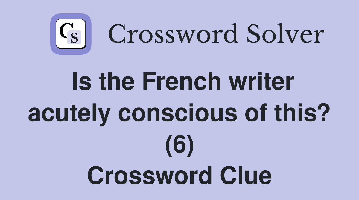 Is the French writer acutely conscious of this? (6) Crossword Clue