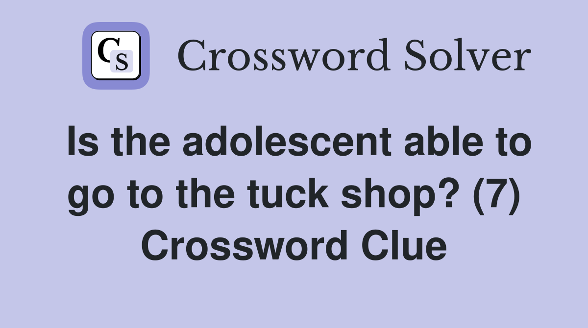 Is the adolescent able to go to the tuck shop? (7) Crossword Clue