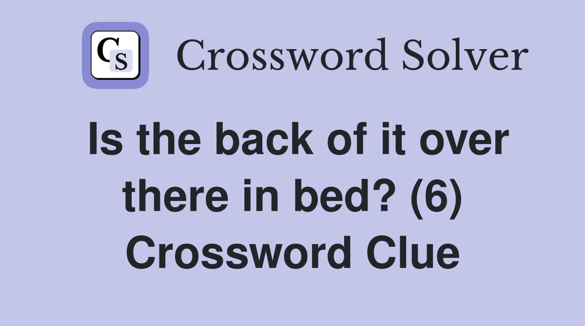 Is the back of it over there in bed? (6) Crossword Clue