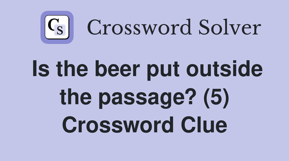 Is the beer put outside the passage? (5) Crossword Clue