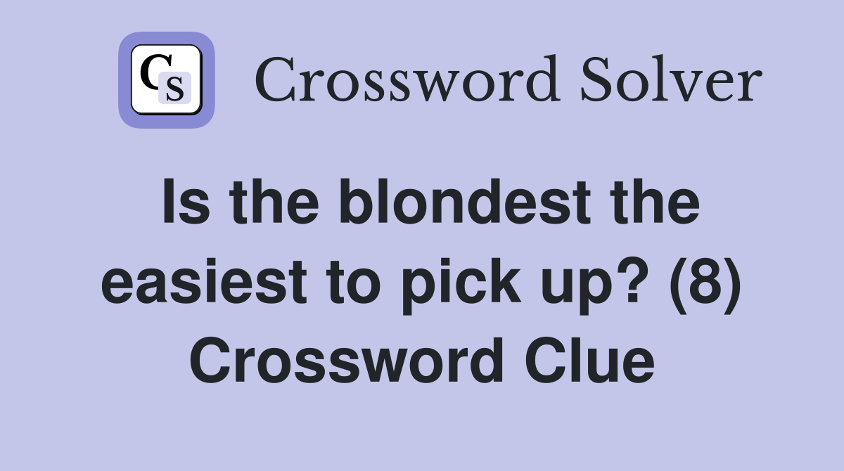 Is the blondest the easiest to pick up? (8) Crossword Clue