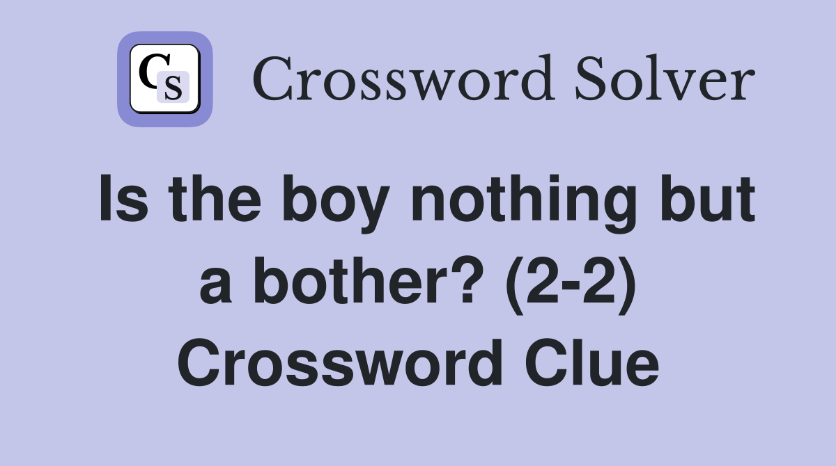 Is the boy nothing but a bother? (2-2) Crossword Clue