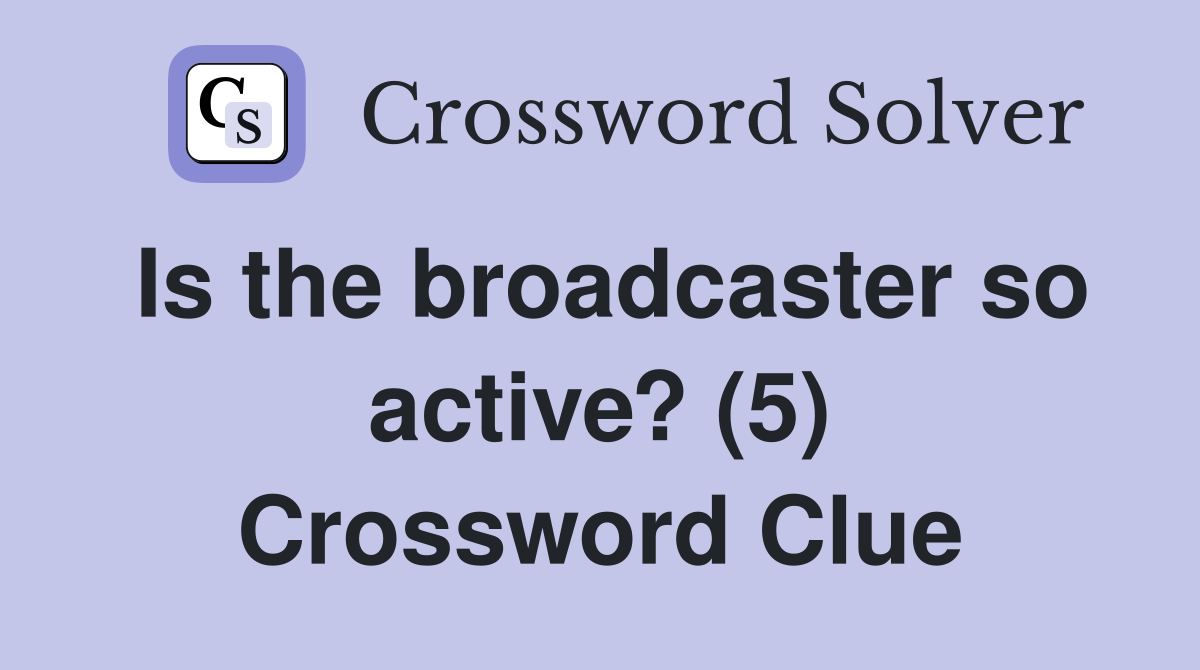 Is the broadcaster so active? (5) Crossword Clue