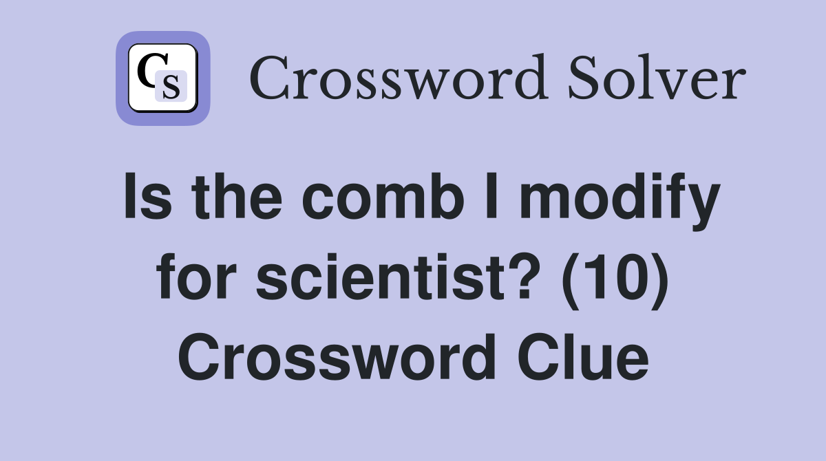 Is the comb I modify for scientist? (10) Crossword Clue