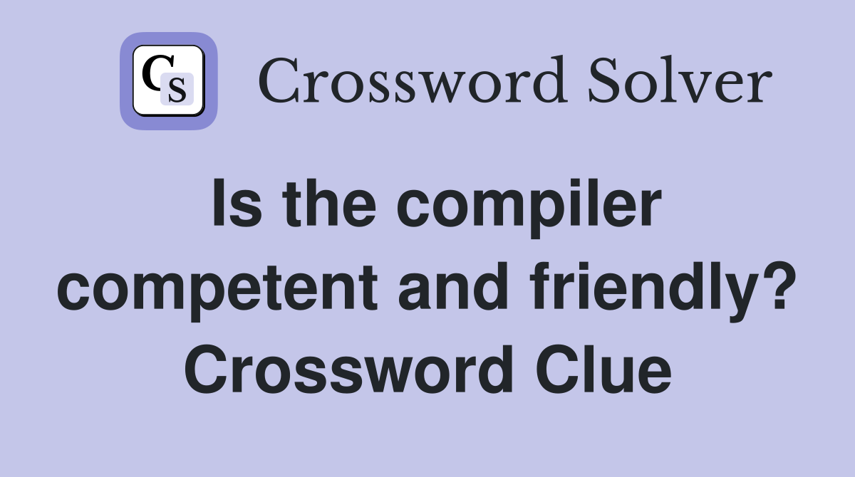 Is the compiler competent and friendly? Crossword Clue