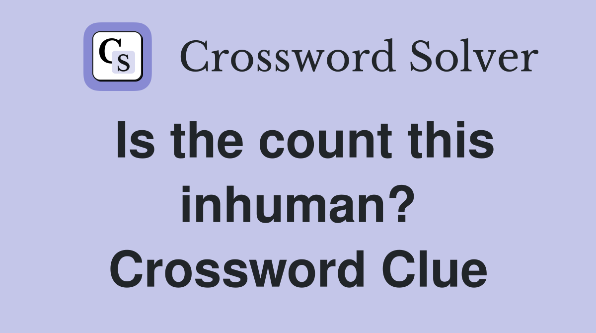 Is the count this inhuman? Crossword Clue
