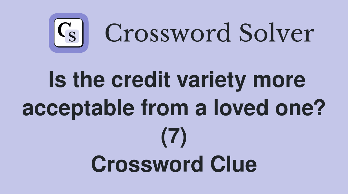 Is the credit variety more acceptable from a loved one? (7) Crossword Clue