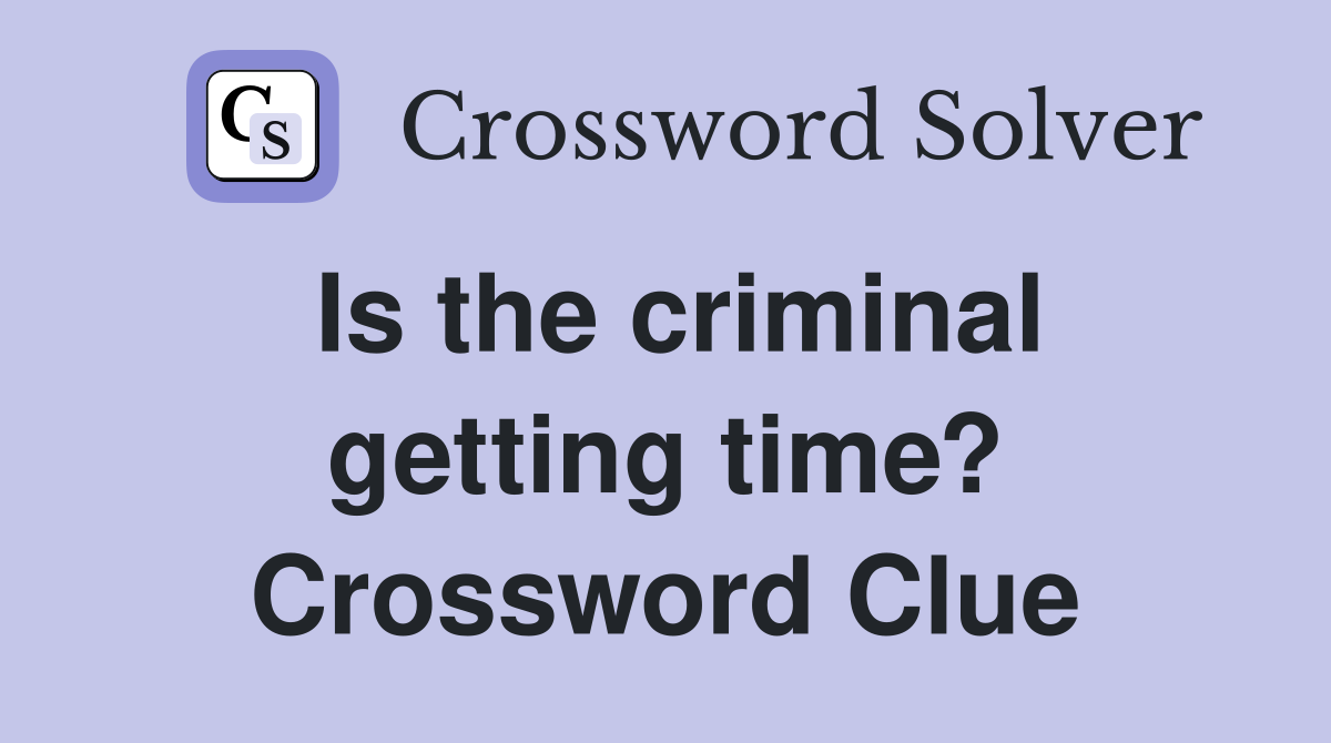 Is the criminal getting time? Crossword Clue