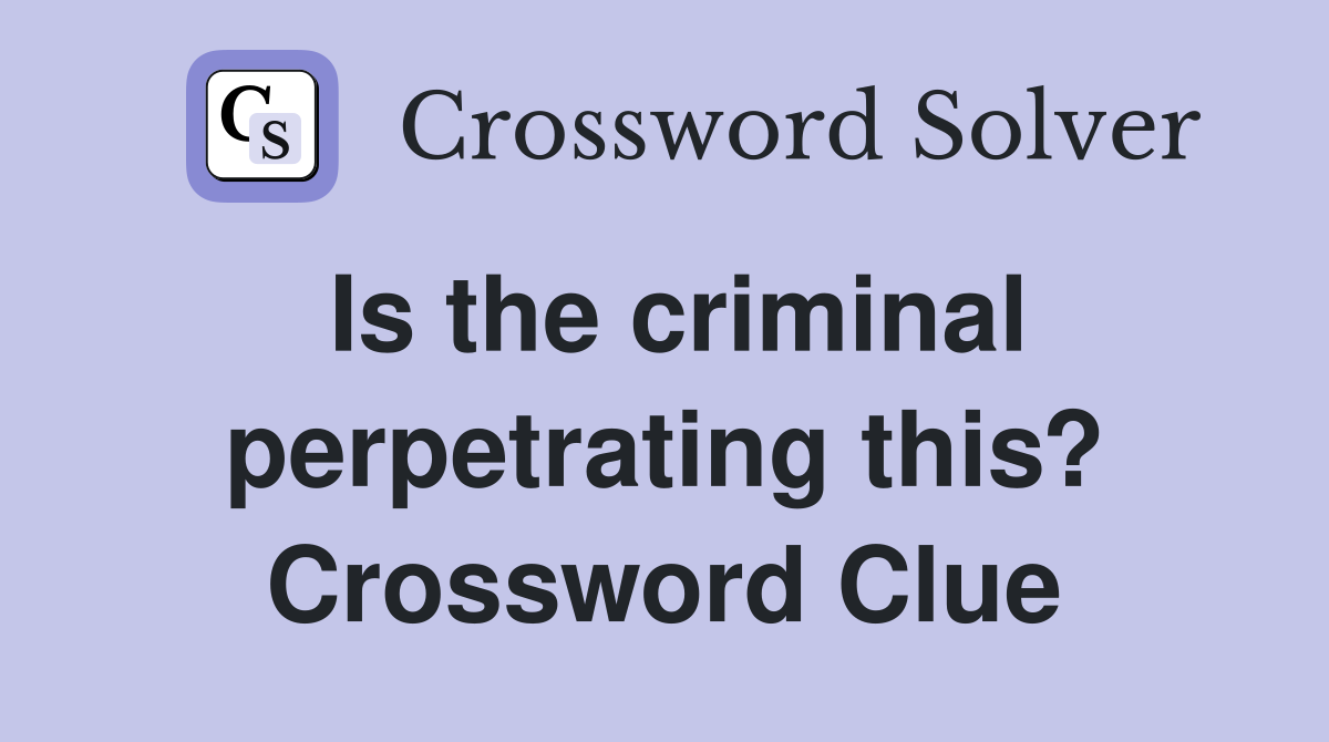 Is the criminal perpetrating this? Crossword Clue