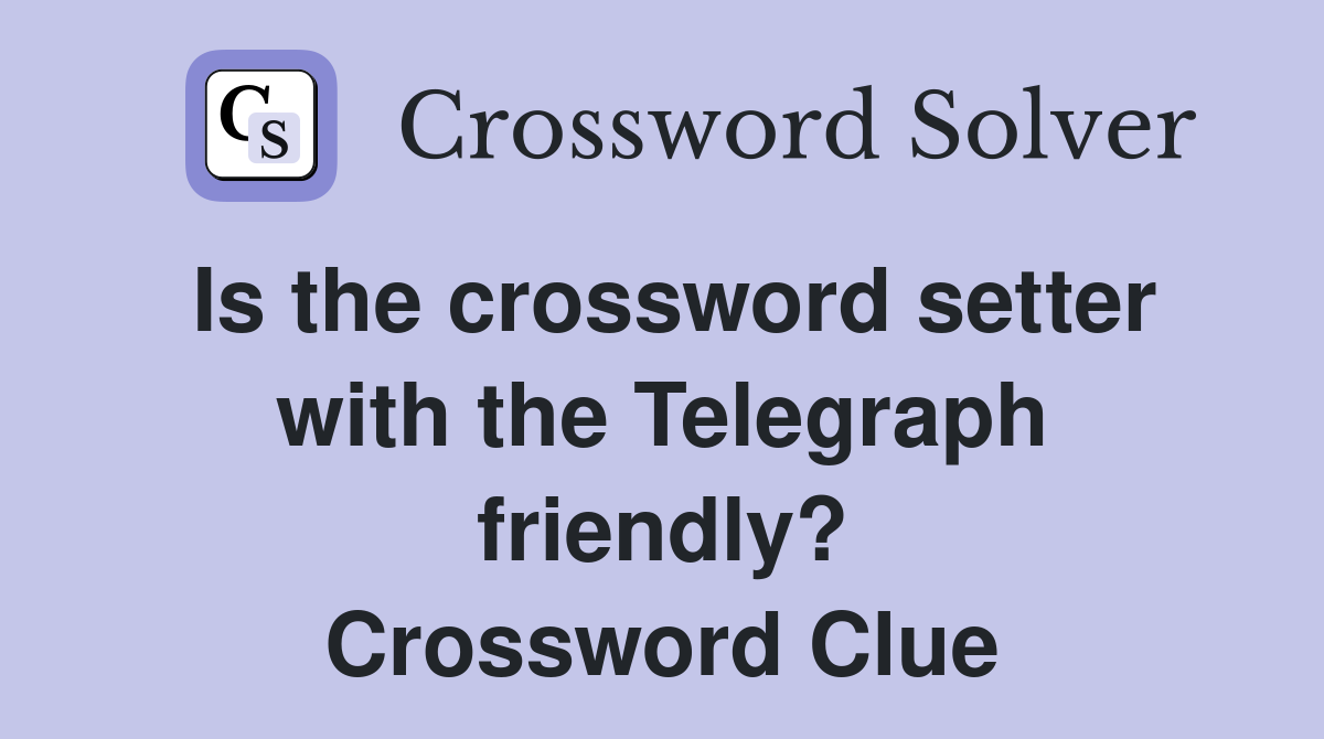 Is the crossword setter with the Telegraph friendly? Crossword Clue