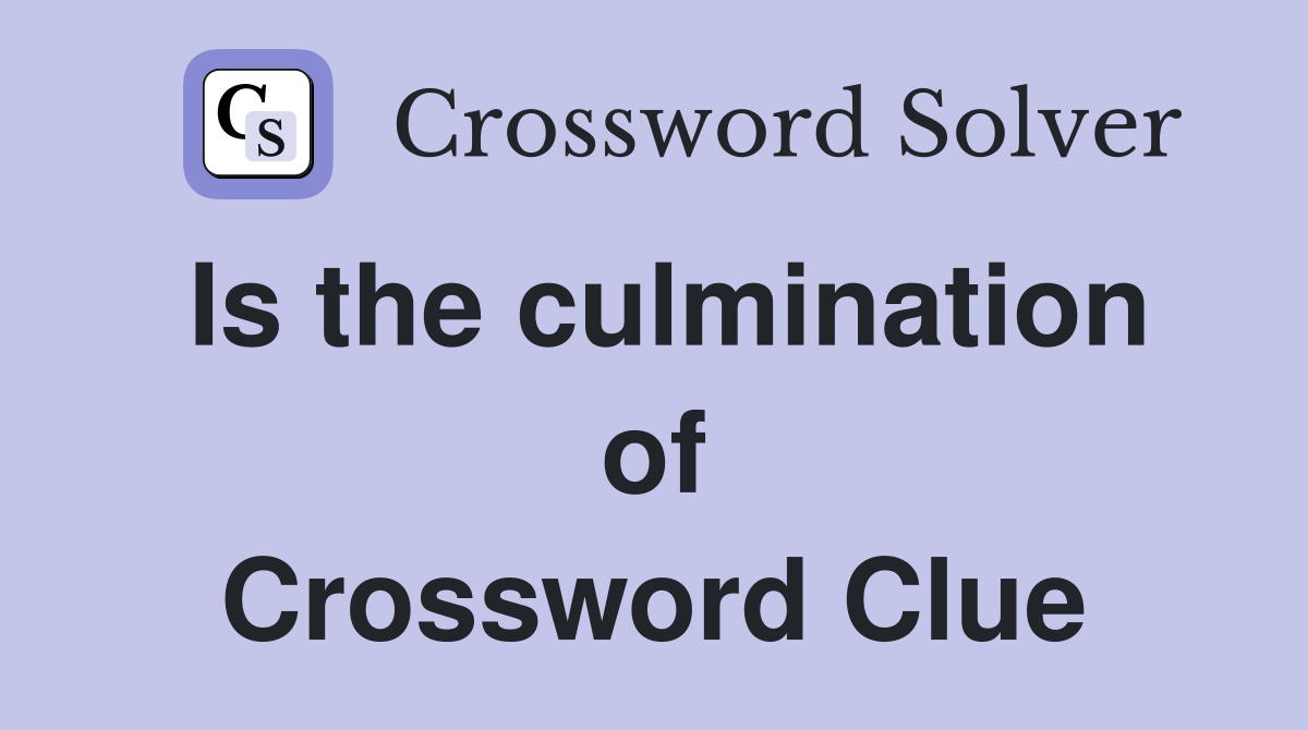 Is the culmination of Crossword Clue