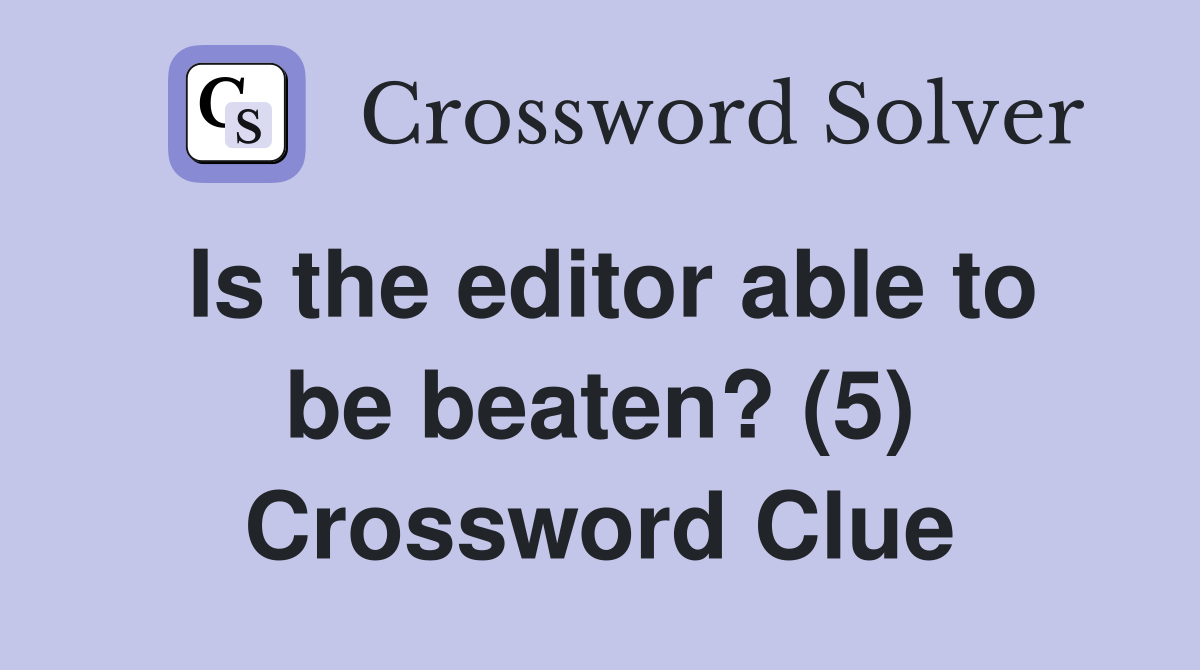 Is the editor able to be beaten? (5) Crossword Clue