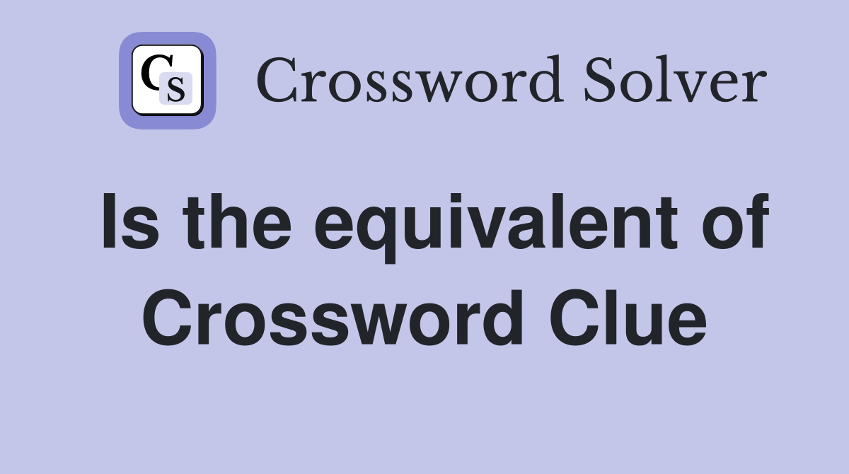 Is the equivalent of Crossword Clue