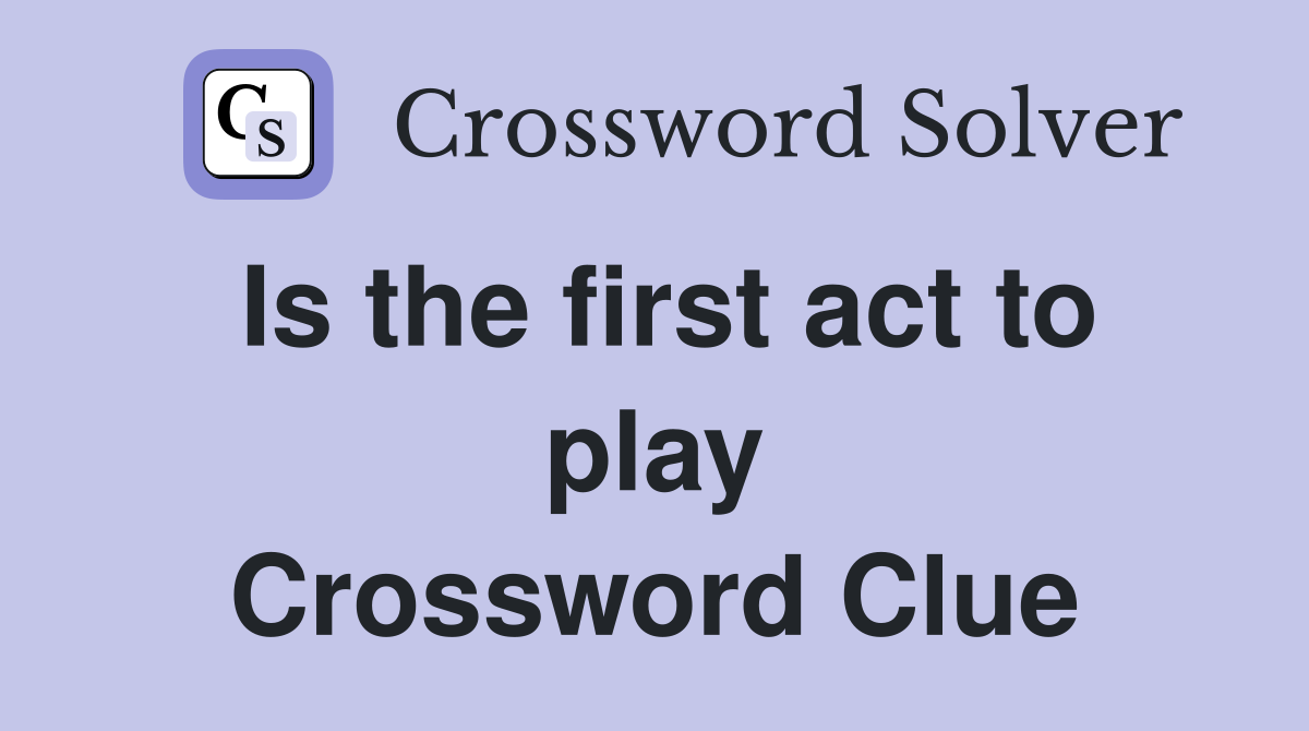 Is the first act to play Crossword Clue