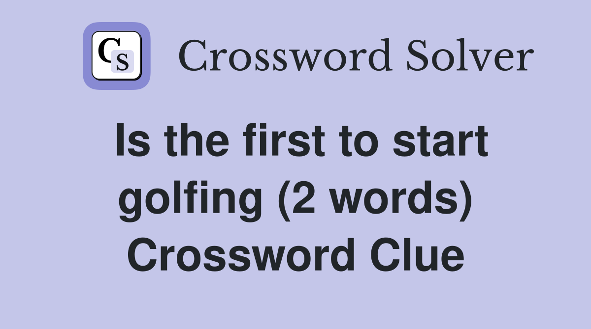Is the first to start golfing (2 words) Crossword Clue