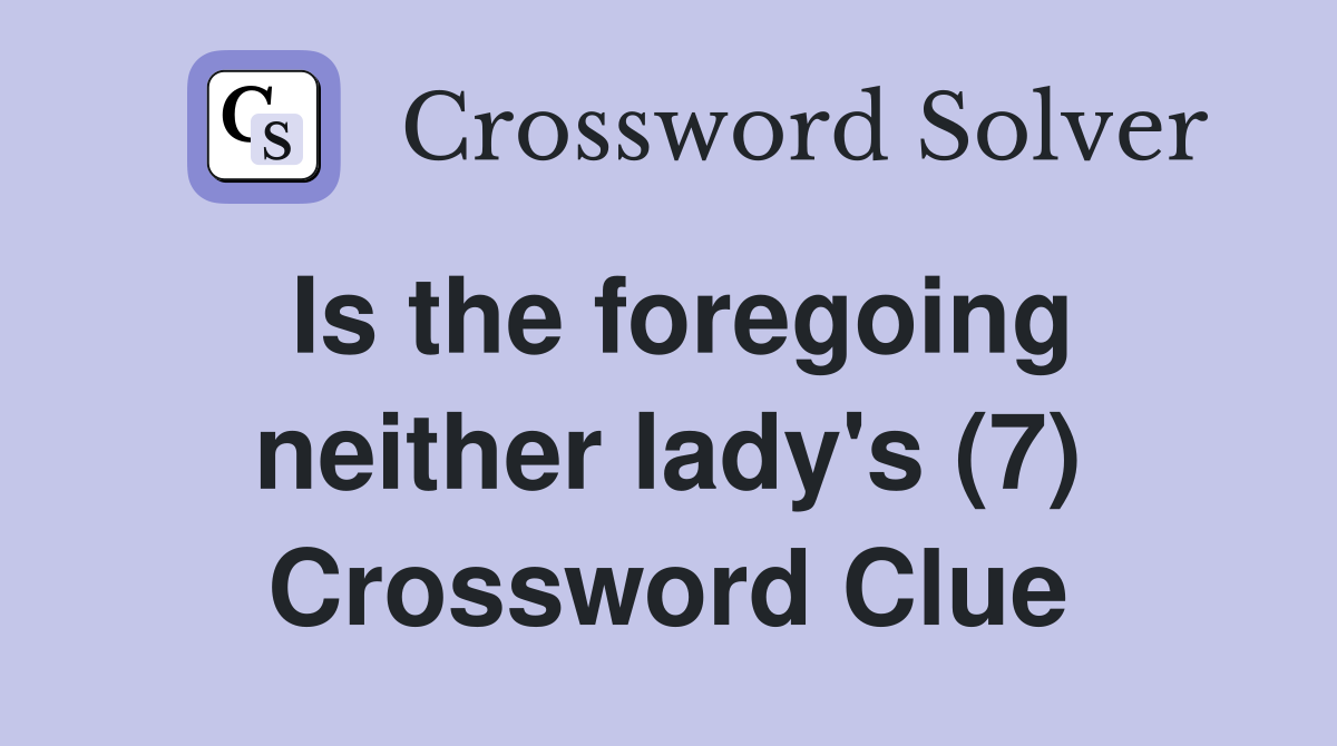 Is the foregoing neither lady's (7) Crossword Clue