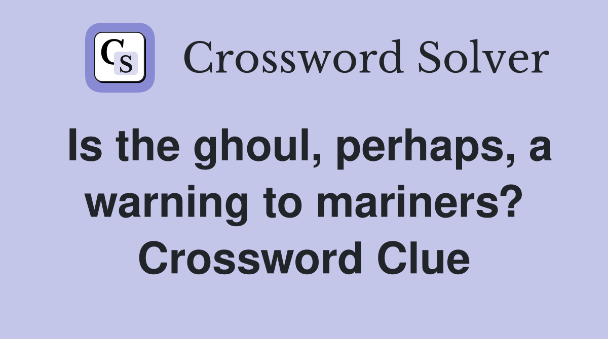 Is the ghoul, perhaps, a warning to mariners? Crossword Clue