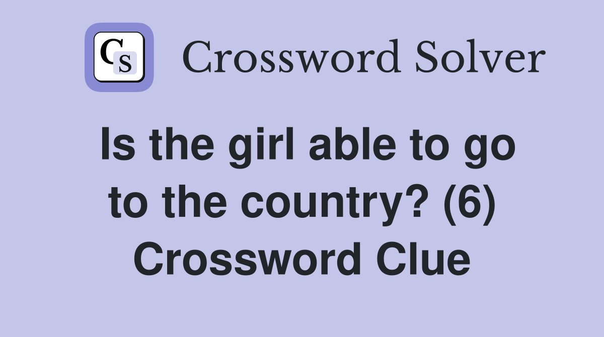 Is the girl able to go to the country? (6) Crossword Clue