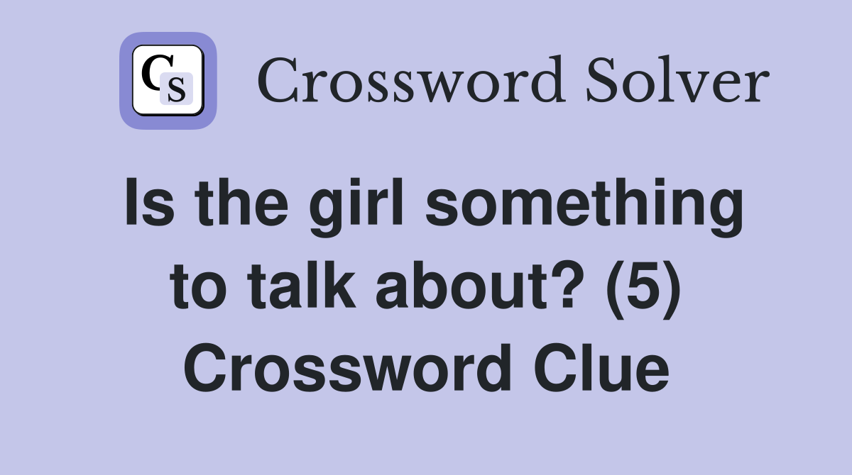 Is the girl something to talk about? (5) Crossword Clue