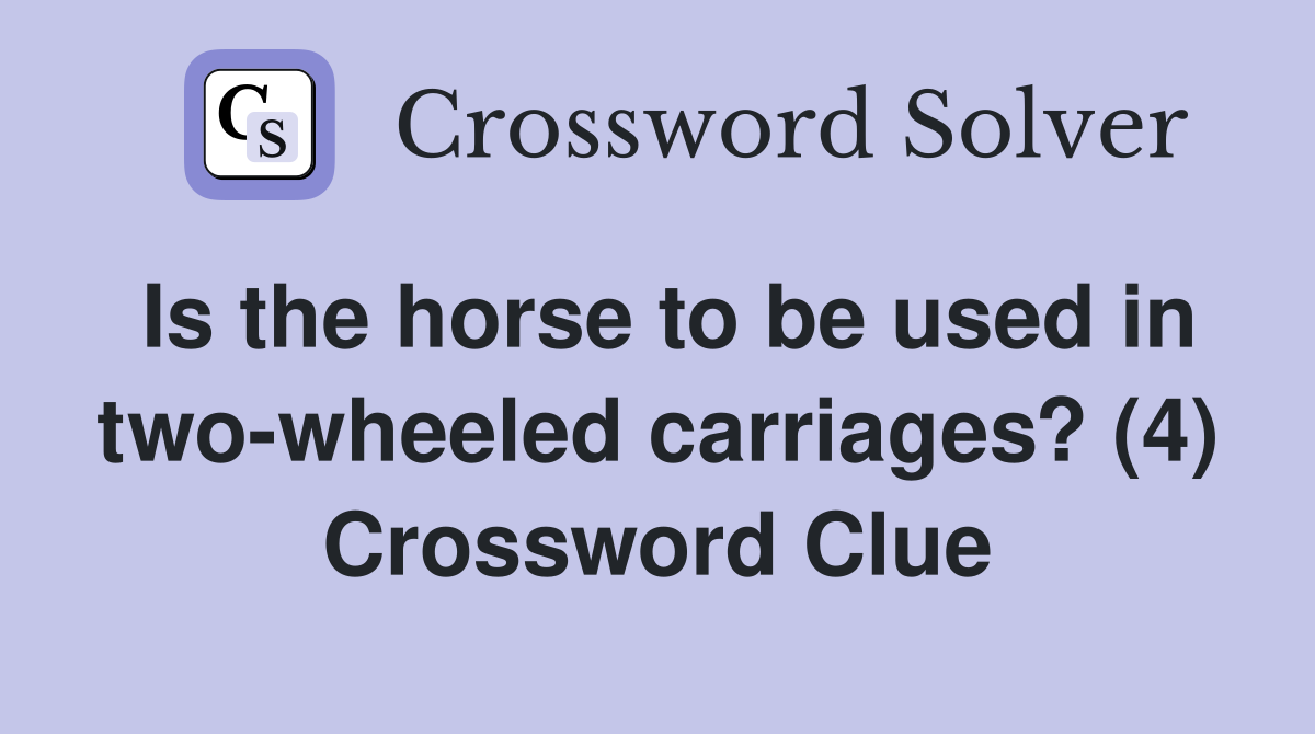 Is the horse to be used in two-wheeled carriages? (4) Crossword Clue