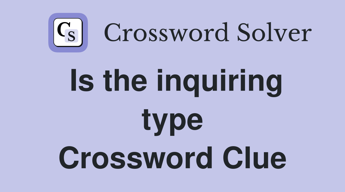 Is the inquiring type Crossword Clue