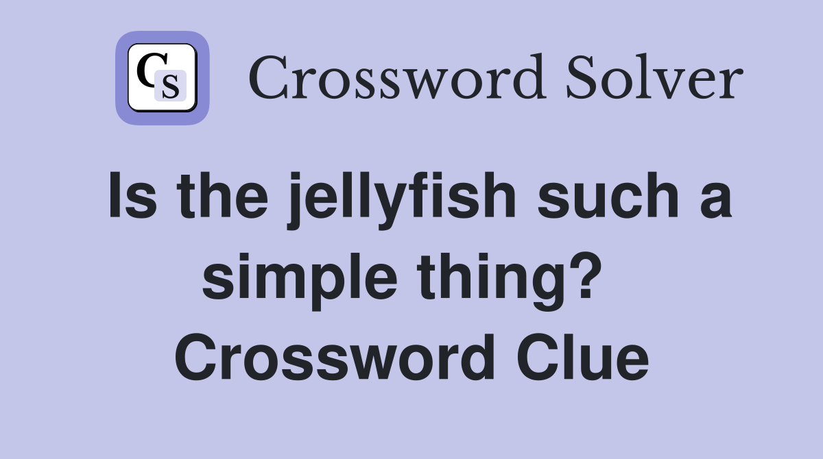 Is the jellyfish such a simple thing?  Crossword Clue