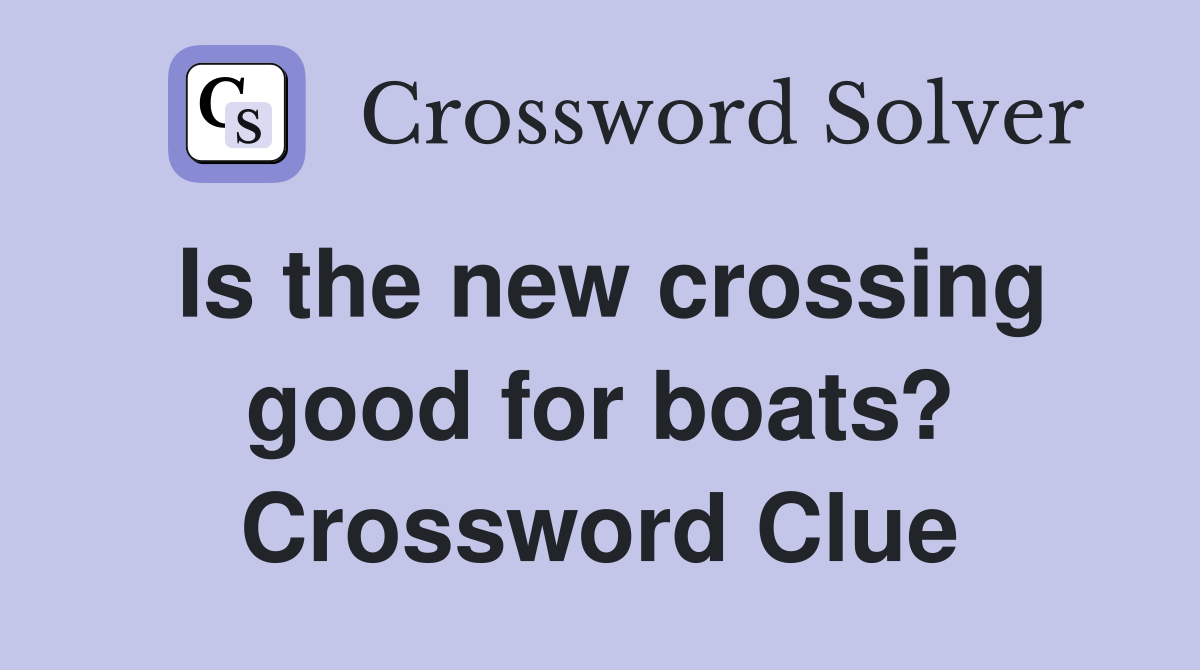 Is the new crossing good for boats? Crossword Clue